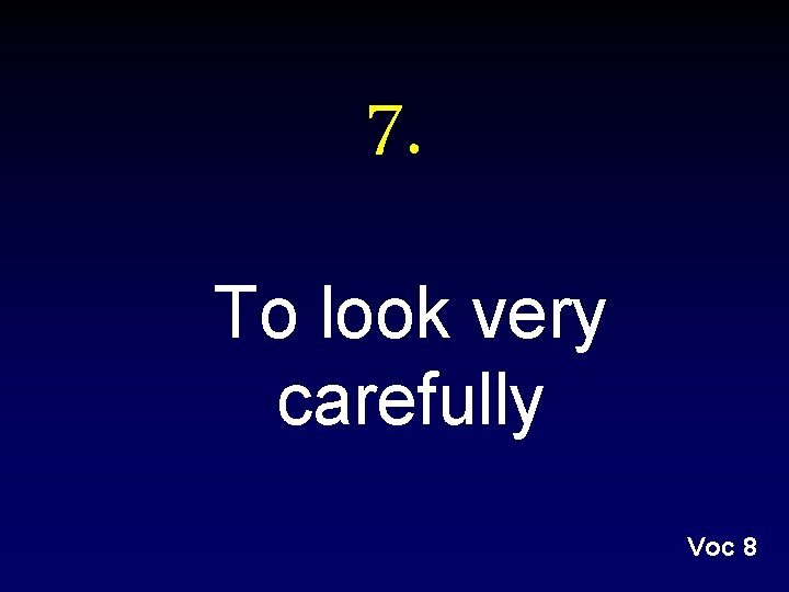 7. To look very carefully Voc 8 7. To look very carefully Voc 8