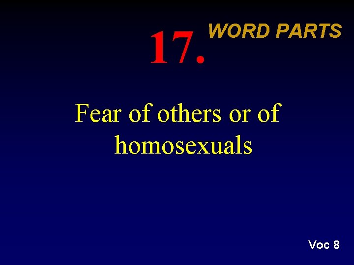 17. WORD PARTS Fear of others or of homosexuals Voc 8 