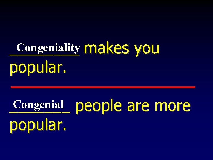 Congeniality makes you ____ popular. Congenial people are more _______ popular. Congeniality makes you ____ popular. Congenial people are more _______ popular.