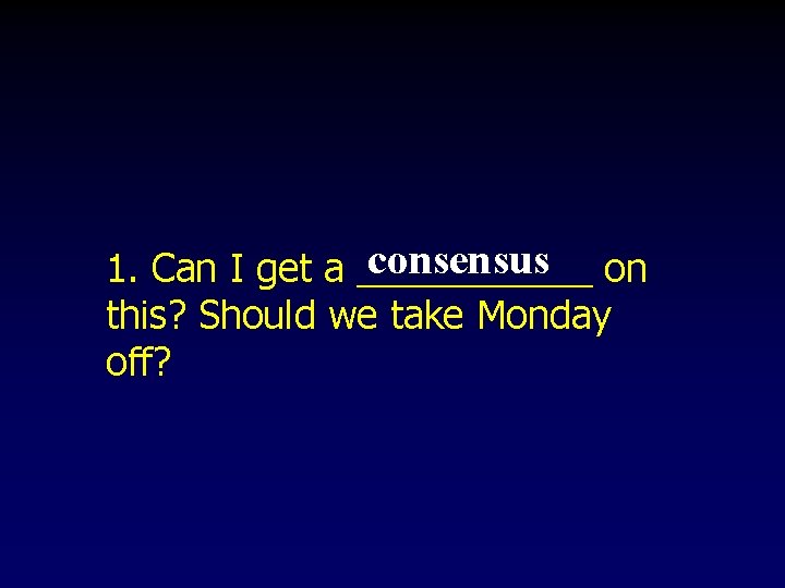 consensus on 1. Can I get a ______ this? Should we take Monday off? consensus on 1. Can I get a ______ this? Should we take Monday off?