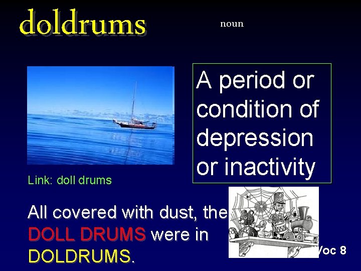 doldrums Link: doll drums noun A period or condition of depression or inactivity All