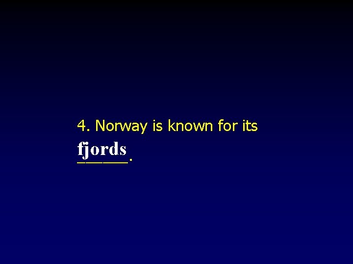 4. Norway is known for its fjords ______. 