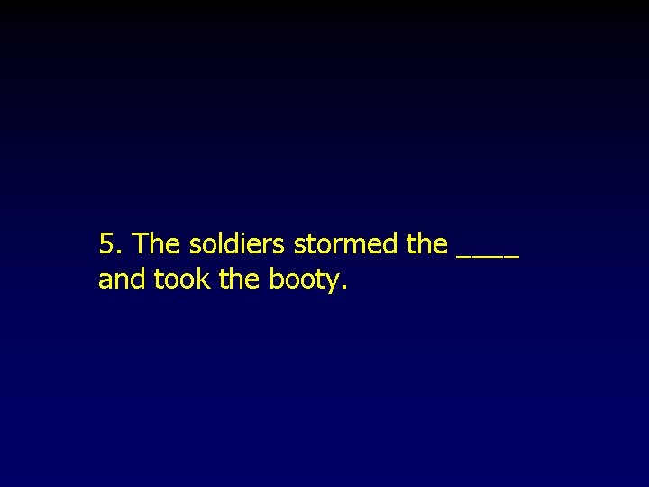 5. The soldiers stormed the ____ and took the booty. 5. The soldiers stormed the ____ and took the booty.