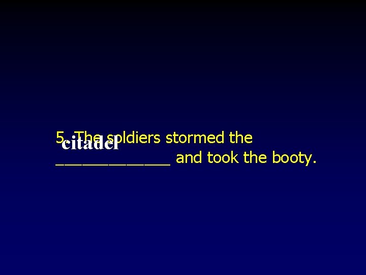 5. citadel The soldiers stormed the _______ and took the booty. 5. citadel The soldiers stormed the _______ and took the booty.