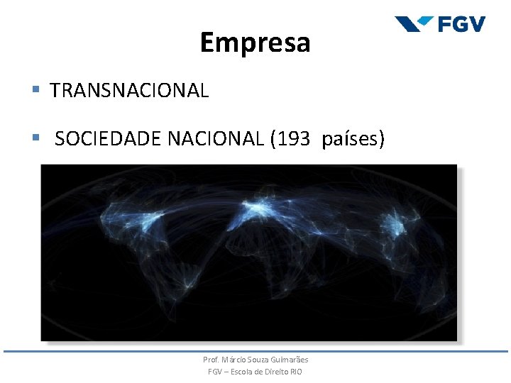 Empresa § TRANSNACIONAL § SOCIEDADE NACIONAL (193 países) Prof. Márcio Souza Guimarães FGV – Empresa § TRANSNACIONAL § SOCIEDADE NACIONAL (193 países) Prof. Márcio Souza Guimarães FGV –