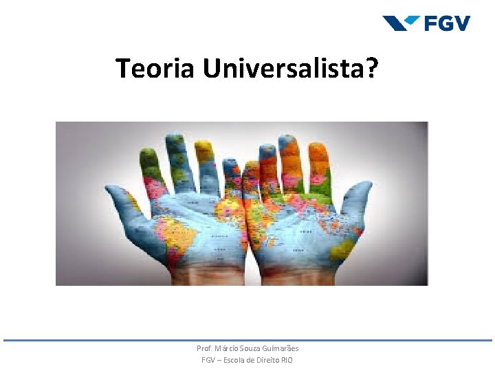 Teoria Universalista? Prof. Márcio Souza Guimarães FGV – Escola de Direito RIO Teoria Universalista? Prof. Márcio Souza Guimarães FGV – Escola de Direito RIO