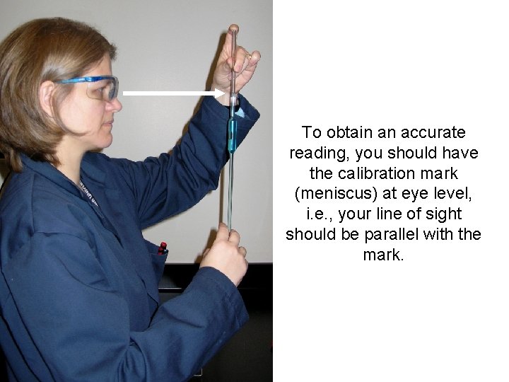 To obtain an accurate reading, you should have the calibration mark (meniscus) at eye