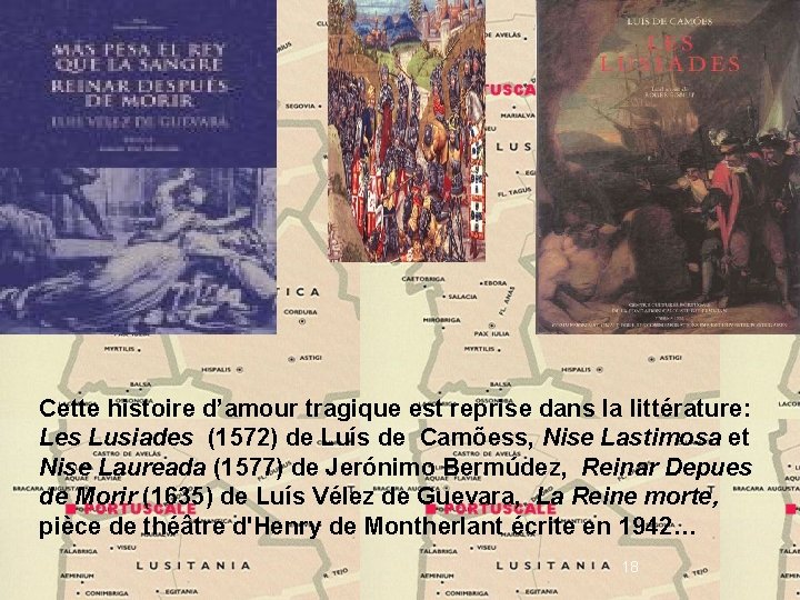 Cette histoire d’amour tragique est reprise dans la littérature: Les Lusiades (1572) de Luís