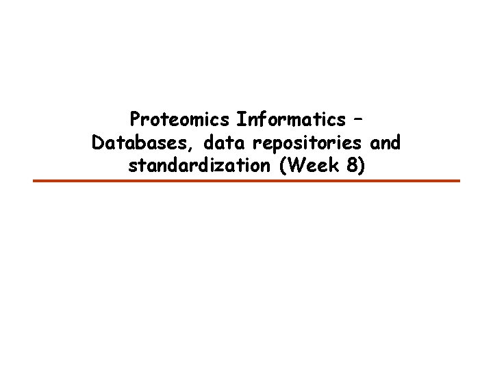 Proteomics Informatics – Databases, data repositories and standardization (Week 8) 