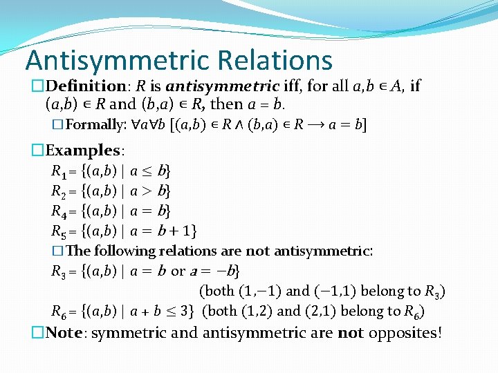 Antisymmetric Relations �Definition: R is antisymmetric iff, for all a, b ∊ A, if