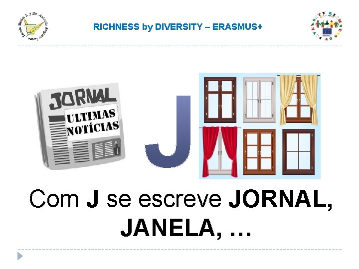 RICHNESS by DIVERSITY – ERASMUS+ Com J se escreve JORNAL, JANELA, … RICHNESS by DIVERSITY – ERASMUS+ Com J se escreve JORNAL, JANELA, …