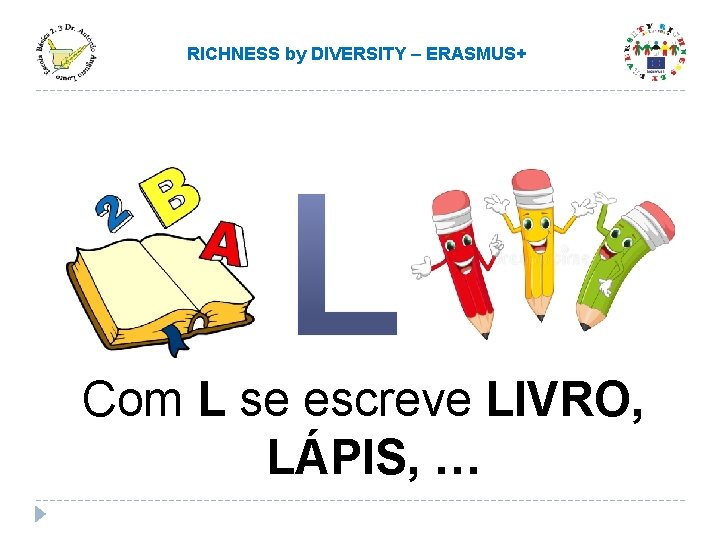 RICHNESS by DIVERSITY – ERASMUS+ Com L se escreve LIVRO, LÁPIS, … RICHNESS by DIVERSITY – ERASMUS+ Com L se escreve LIVRO, LÁPIS, …