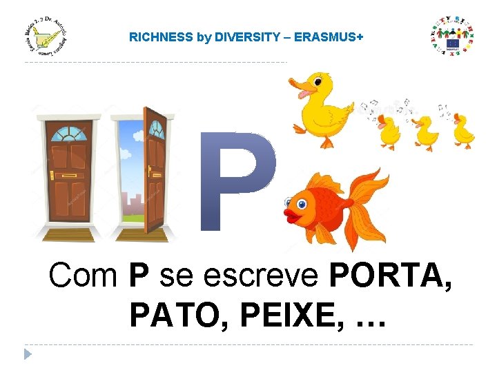 RICHNESS by DIVERSITY – ERASMUS+ Com P se escreve PORTA, PATO, PEIXE, … RICHNESS by DIVERSITY – ERASMUS+ Com P se escreve PORTA, PATO, PEIXE, …