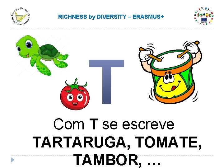 RICHNESS by DIVERSITY – ERASMUS+ Com T se escreve TARTARUGA, TOMATE, TAMBOR, … RICHNESS by DIVERSITY – ERASMUS+ Com T se escreve TARTARUGA, TOMATE, TAMBOR, …