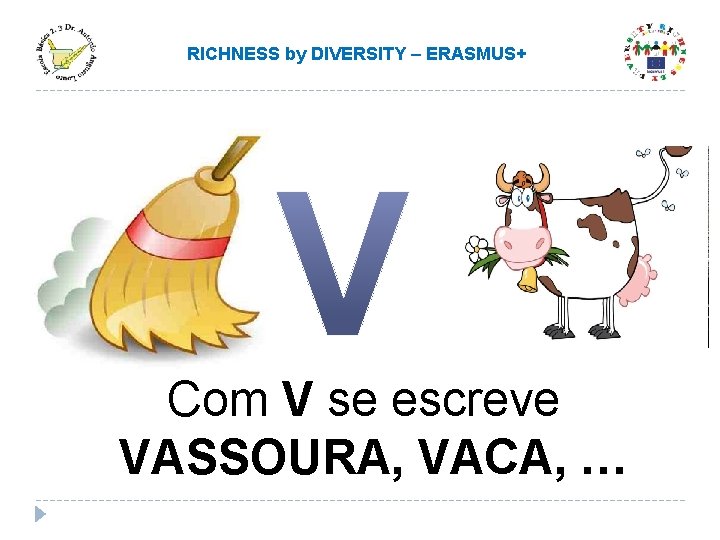 RICHNESS by DIVERSITY – ERASMUS+ Com V se escreve VASSOURA, VACA, … RICHNESS by DIVERSITY – ERASMUS+ Com V se escreve VASSOURA, VACA, …