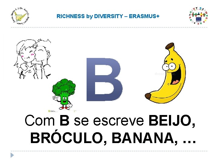 RICHNESS by DIVERSITY – ERASMUS+ Com B se escreve BEIJO, BRÓCULO, BANANA, … RICHNESS by DIVERSITY – ERASMUS+ Com B se escreve BEIJO, BRÓCULO, BANANA, …