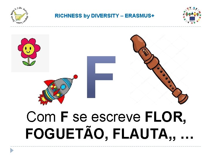 RICHNESS by DIVERSITY – ERASMUS+ Com F se escreve FLOR, FOGUETÃO, FLAUTA, , … RICHNESS by DIVERSITY – ERASMUS+ Com F se escreve FLOR, FOGUETÃO, FLAUTA, , …
