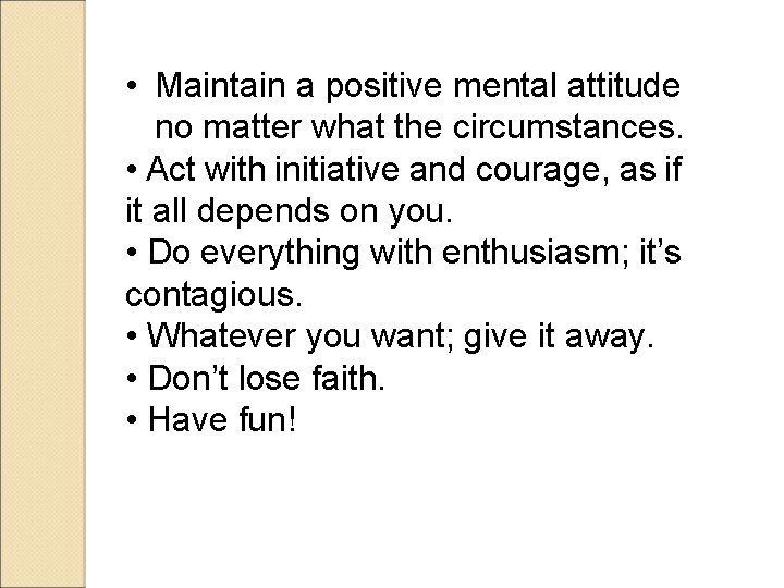  • Maintain a positive mental attitude no matter what the circumstances. • Act