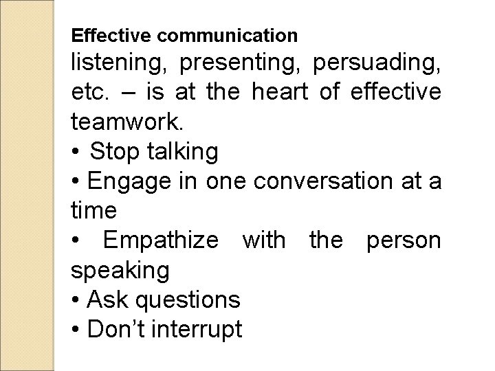 Effective communication listening, presenting, persuading, etc. – is at the heart of effective teamwork.
