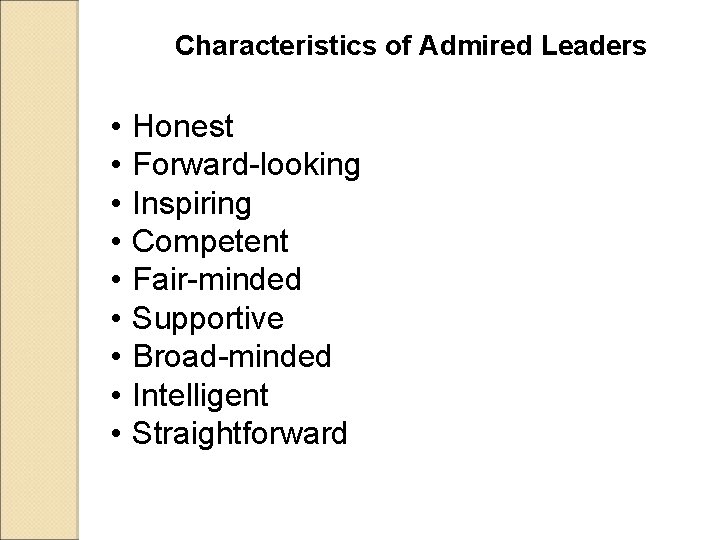 Characteristics of Admired Leaders • • • Honest Forward-looking Inspiring Competent Fair-minded Supportive Broad-minded