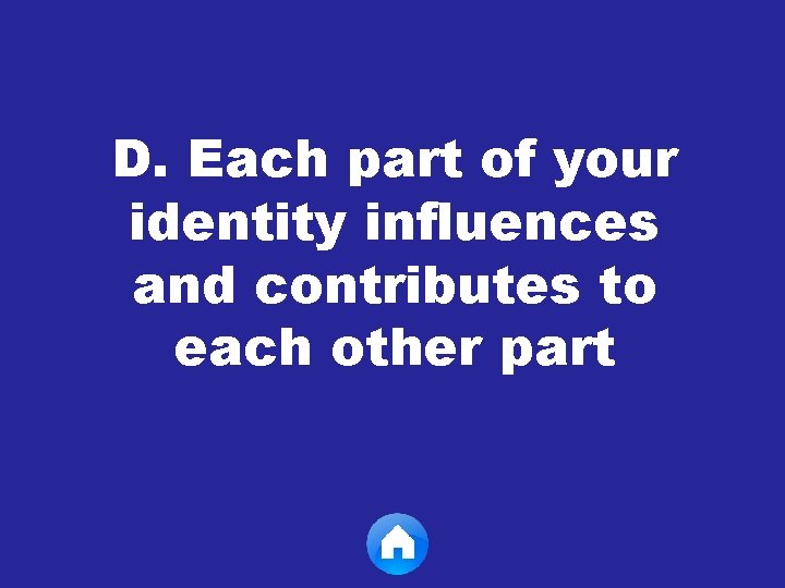 D. Each part of your identity influences and contributes to each other part 