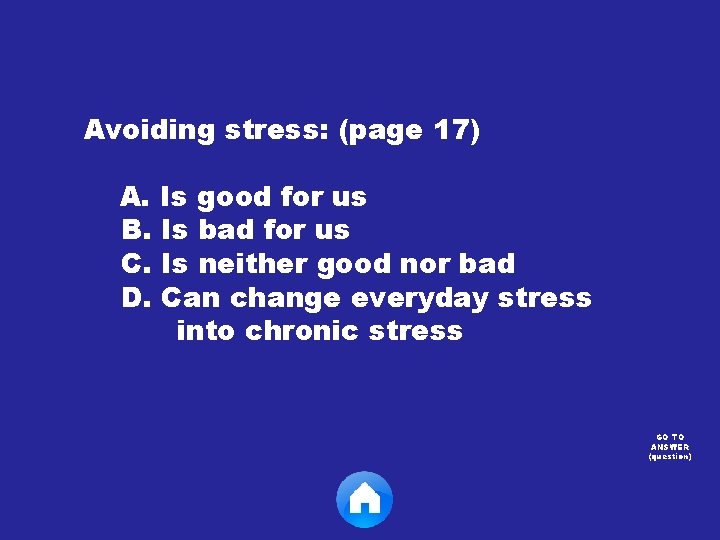 Avoiding stress: (page 17) A. Is good for us B. Is bad for us