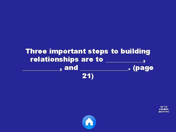 Three important steps to building relationships are to ___________, and _______. (page 21) GO