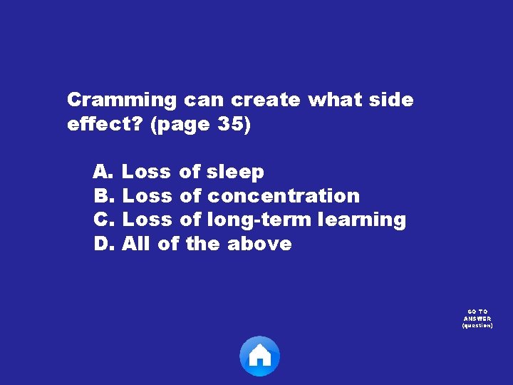 Cramming can create what side effect? (page 35) A. Loss of sleep B. Loss