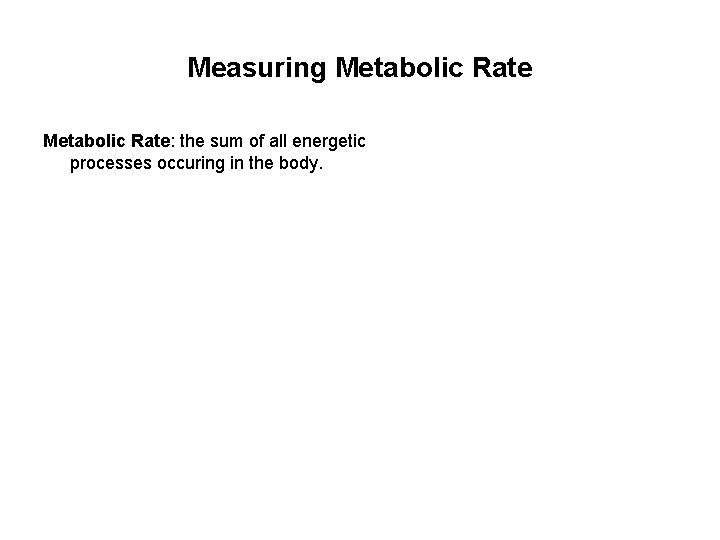 Measuring Metabolic Rate: the sum of all energetic processes occuring in the body. 