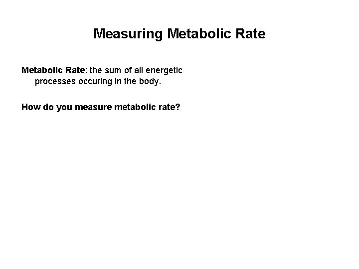 Measuring Metabolic Rate: the sum of all energetic processes occuring in the body. How