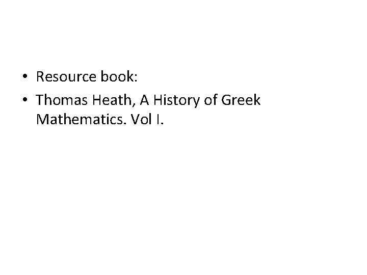  • Resource book: • Thomas Heath, A History of Greek Mathematics. Vol I.