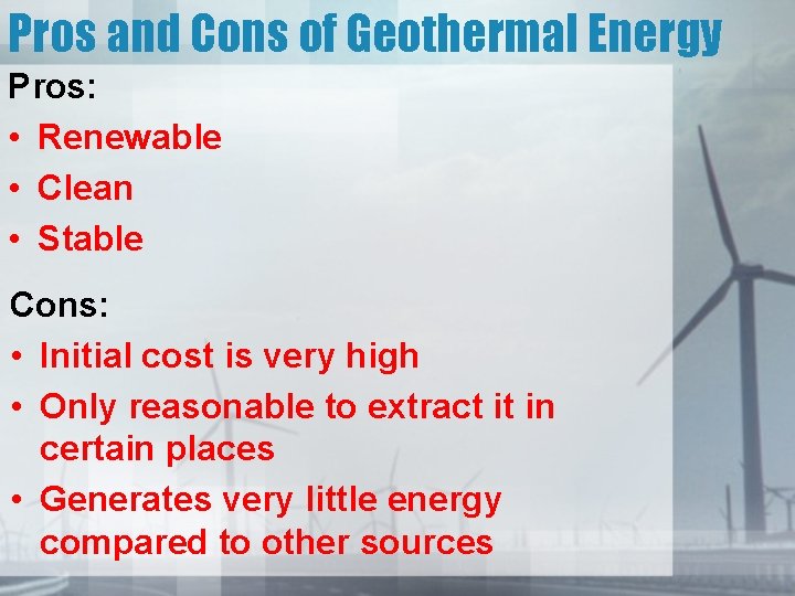 Pros and Cons of Geothermal Energy Pros: • Renewable • Clean • Stable Cons: