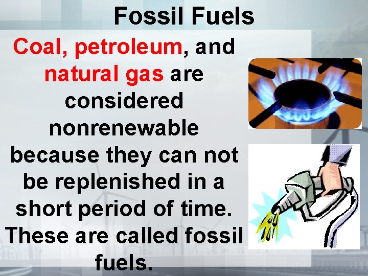 Fossil Fuels Coal, petroleum, and natural gas are considered nonrenewable because they can not