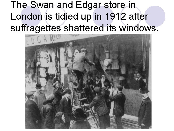 The Swan and Edgar store in London is tidied up in 1912 after suffragettes The Swan and Edgar store in London is tidied up in 1912 after suffragettes