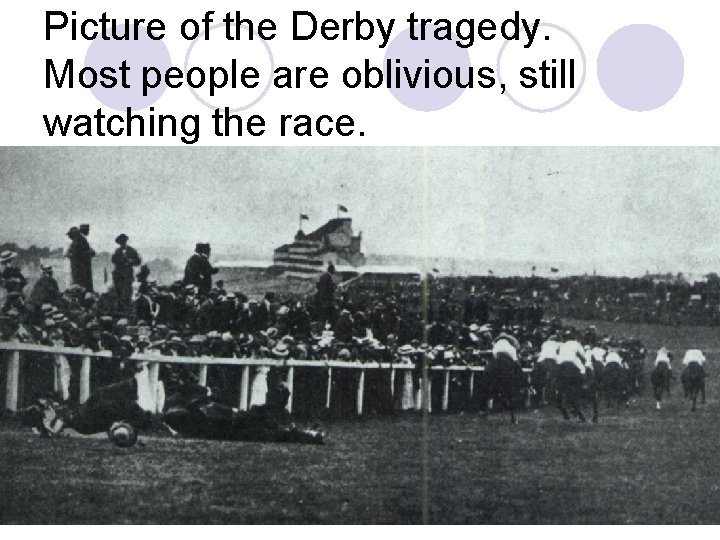 Picture of the Derby tragedy. Most people are oblivious, still watching the race. Picture of the Derby tragedy. Most people are oblivious, still watching the race.