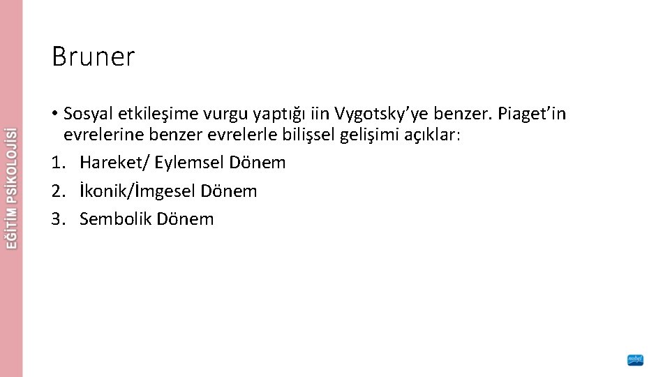 Bruner • Sosyal etkileşime vurgu yaptığı iin Vygotsky’ye benzer. Piaget’in evrelerine benzer evrelerle bilişsel