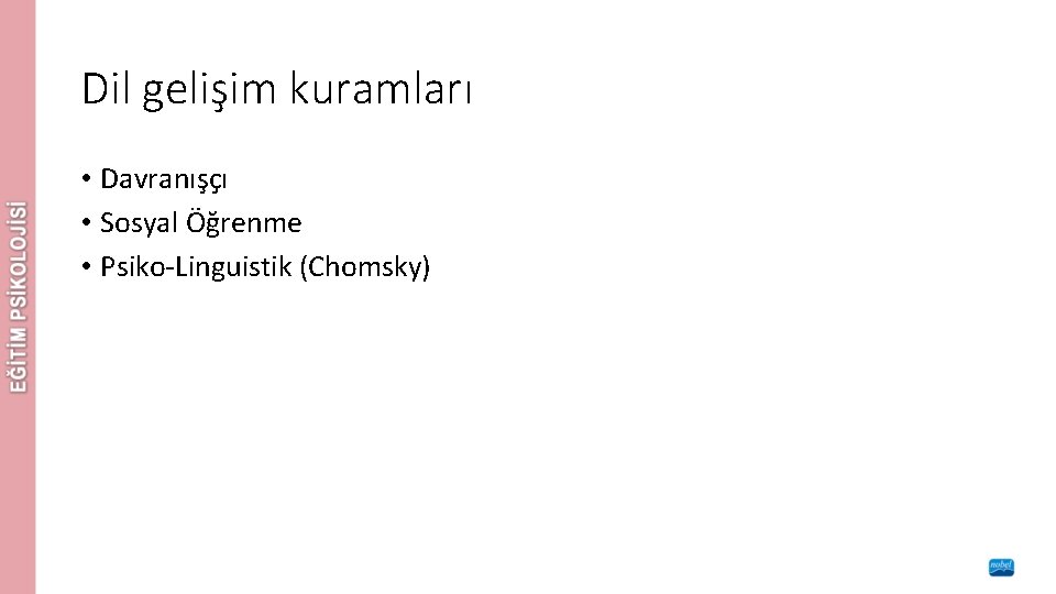 Dil gelişim kuramları • Davranışçı • Sosyal Öğrenme • Psiko-Linguistik (Chomsky) 