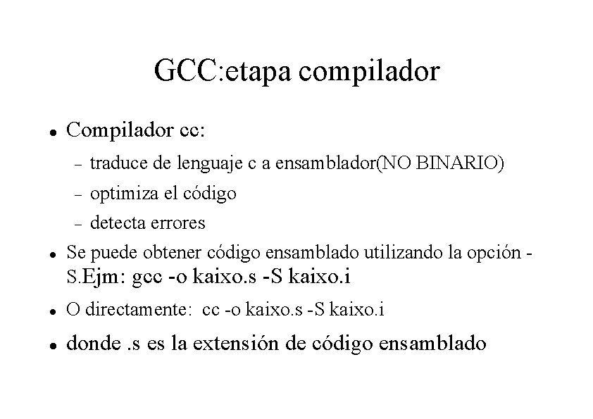 GCC: etapa compilador Compilador cc: traduce de lenguaje c a ensamblador(NO BINARIO) optimiza el GCC: etapa compilador Compilador cc: traduce de lenguaje c a ensamblador(NO BINARIO) optimiza el