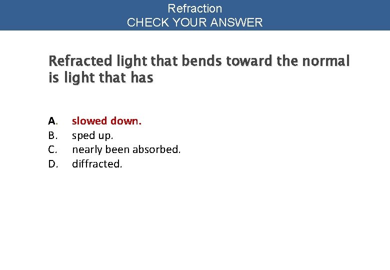 Refraction CHECK YOUR ANSWER Refracted light that bends toward the normal is light that