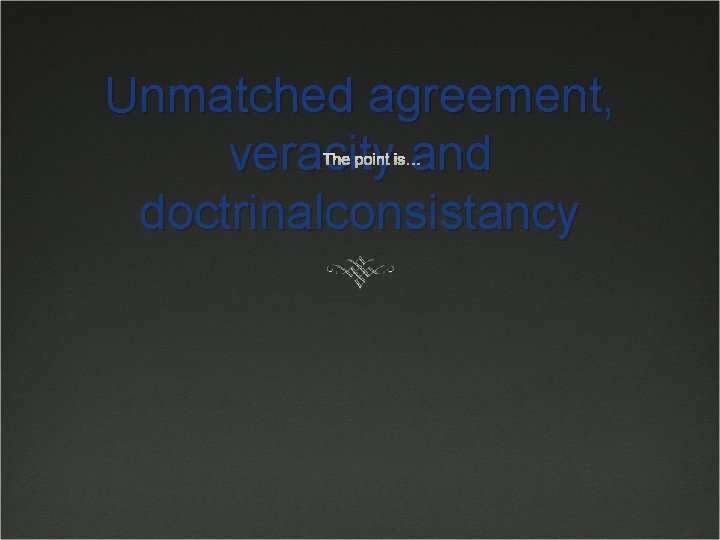 Unmatched agreement, veracity and doctrinalconsistancy The point is… Unmatched agreement, veracity and doctrinalconsistancy The point is…