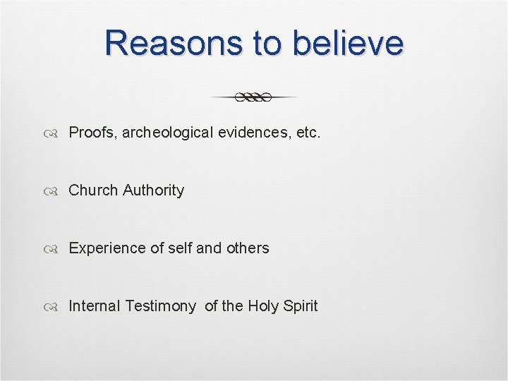 Reasons to believe Proofs, archeological evidences, etc. Church Authority Experience of self and others Reasons to believe Proofs, archeological evidences, etc. Church Authority Experience of self and others