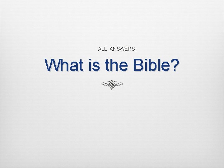 ALL ANSWERS What is the Bible? ALL ANSWERS What is the Bible?