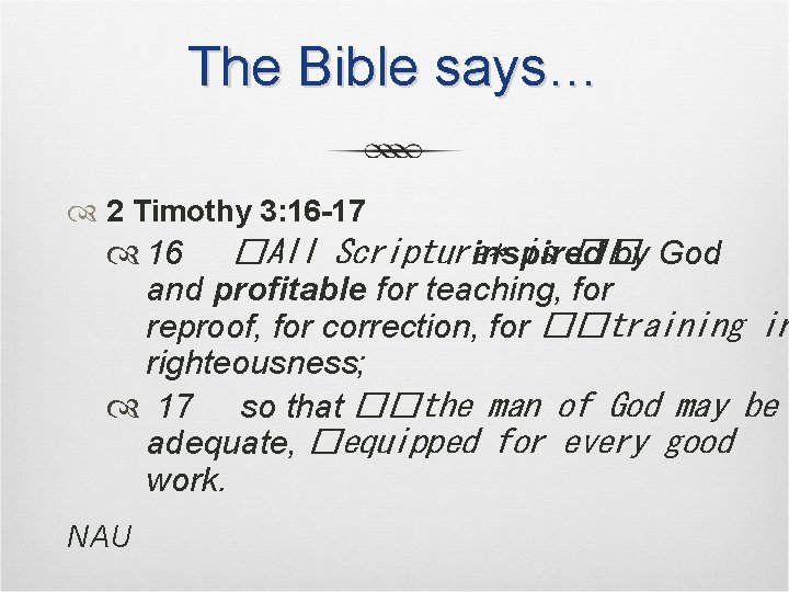 The Bible says… 2 Timothy 3: 16 -17 16 �All Scripture* inspired by God The Bible says… 2 Timothy 3: 16 -17 16 �All Scripture* inspired by God