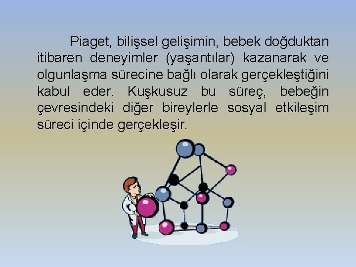 Piaget, bilişsel gelişimin, bebek doğduktan itibaren deneyimler (yaşantılar) kazanarak ve olgunlaşma sürecine bağlı olarak