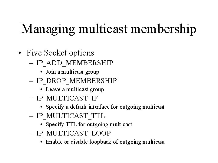 Managing multicast membership • Five Socket options – IP_ADD_MEMBERSHIP • Join a multicast group