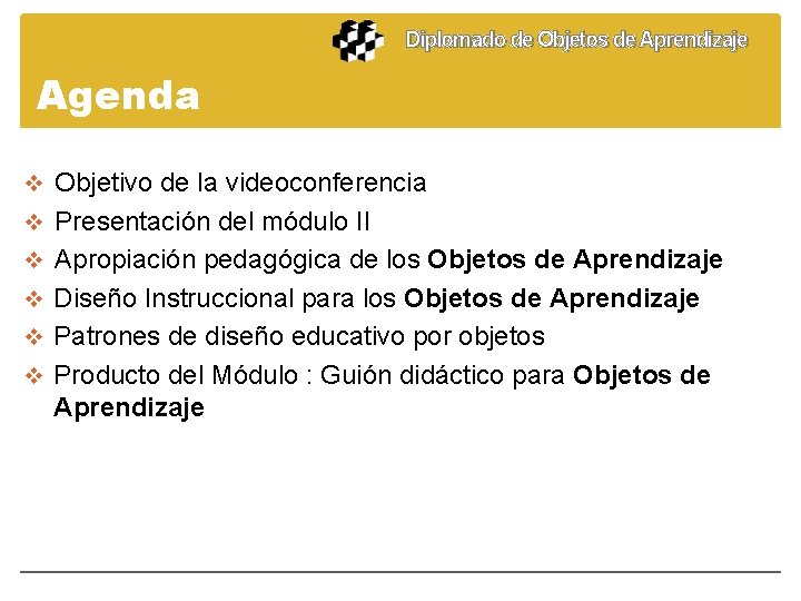 Diplomado de Objetos de Aprendizaje Agenda v Objetivo de la videoconferencia v Presentación del