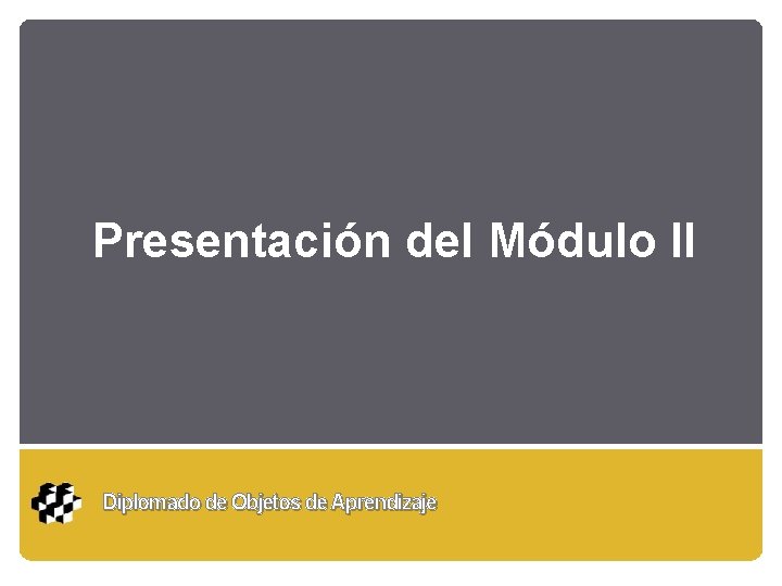 Presentación del Módulo II Diplomado de Objetos de Aprendizaje 