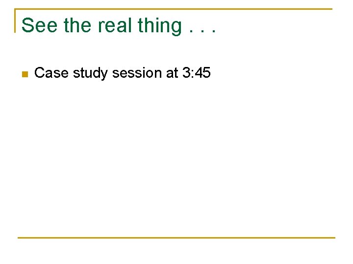 See the real thing. . . n Case study session at 3: 45 See the real thing. . . n Case study session at 3: 45