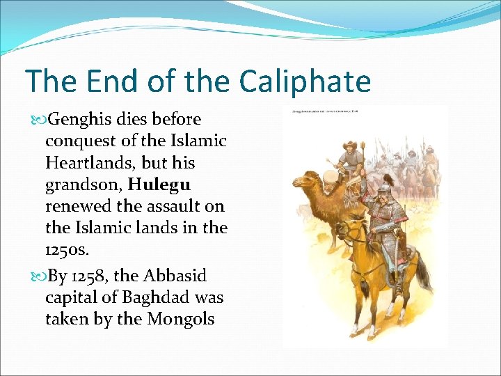 The End of the Caliphate Genghis dies before conquest of the Islamic Heartlands, but