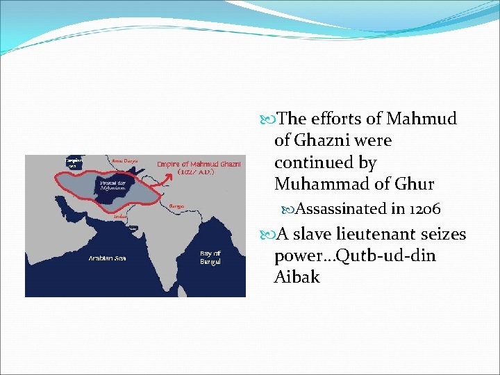  The efforts of Mahmud of Ghazni were continued by Muhammad of Ghur Assassinated